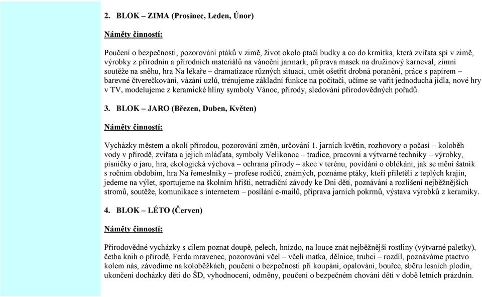 čtverečkování, vázání uzlů, trénujeme základní funkce na počítači, učíme se vařit jednoduchá jídla, nové hry v TV, modelujeme z keramické hlíny symboly Vánoc, přírody, sledování přírodovědných pořadů.