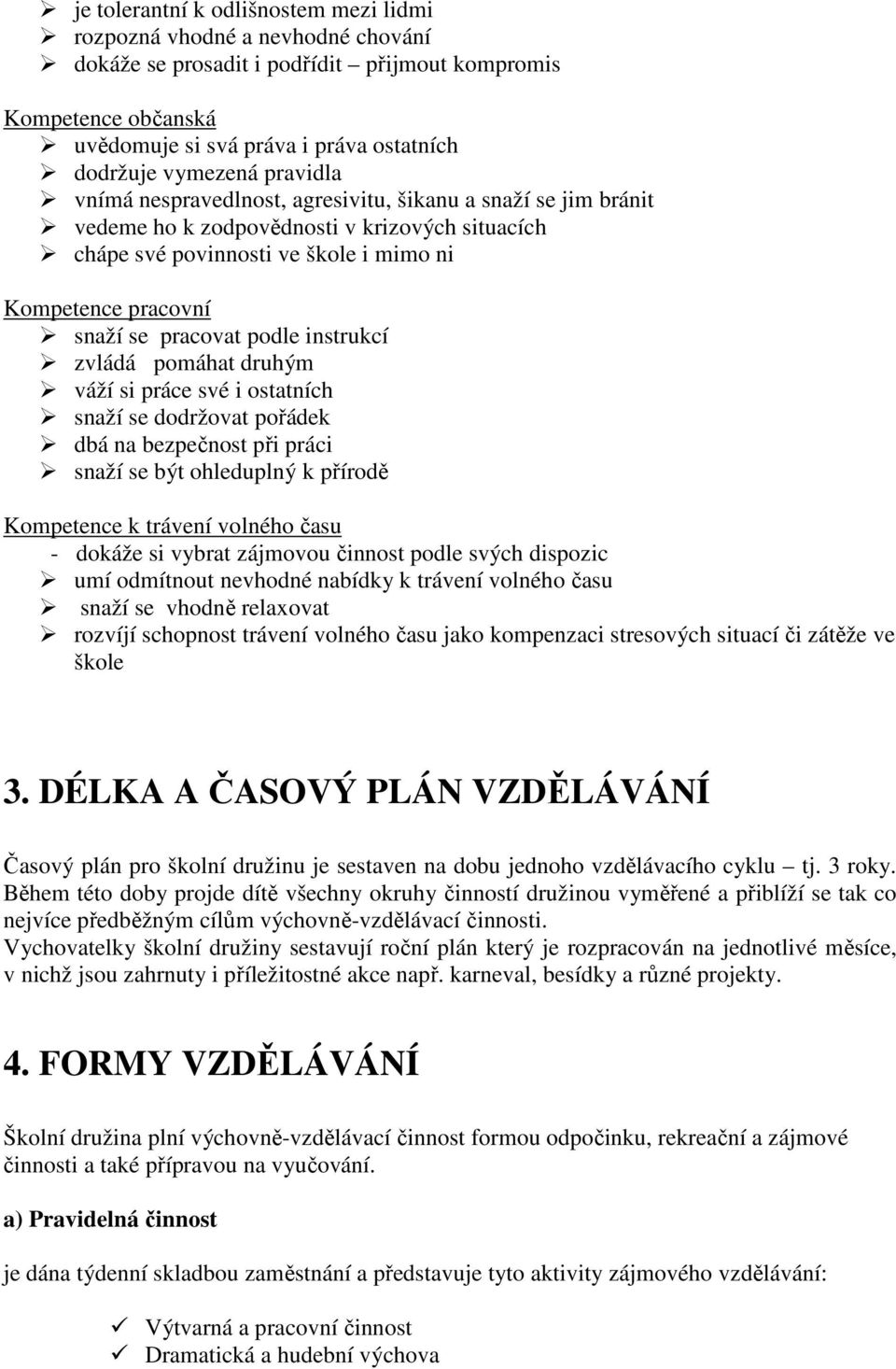 pracovat podle instrukcí zvládá pomáhat druhým váží si práce své i ostatních snaží se dodržovat pořádek dbá na bezpečnost při práci snaží se být ohleduplný k přírodě Kompetence k trávení volného času