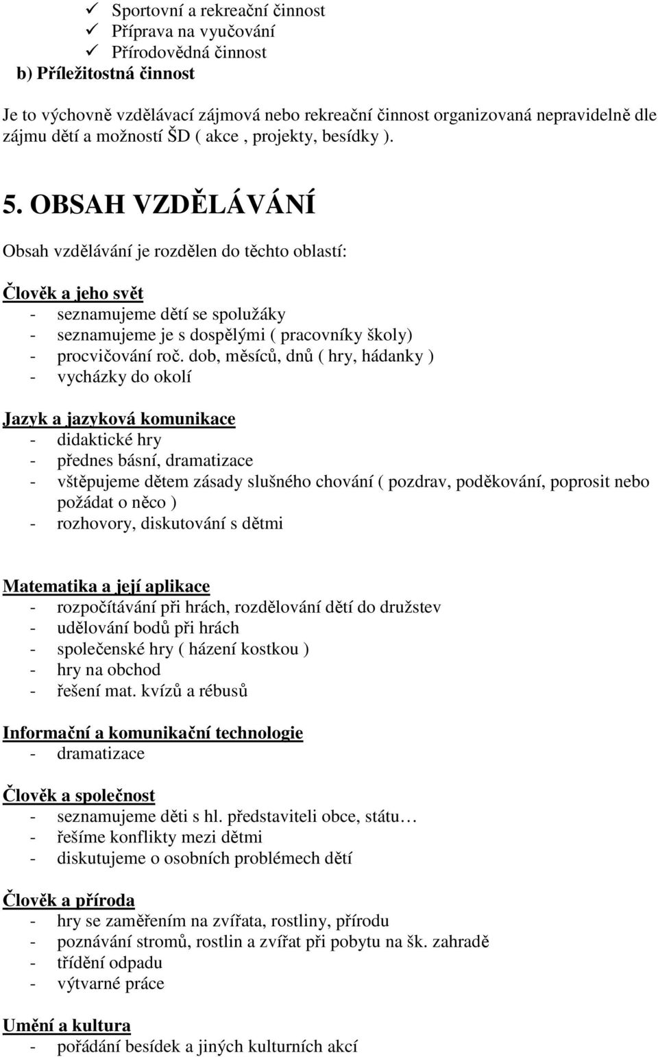 OBSAH VZDĚLÁVÁNÍ Obsah vzdělávání je rozdělen do těchto oblastí: Člověk a jeho svět - seznamujeme dětí se spolužáky - seznamujeme je s dospělými ( pracovníky školy) - procvičování roč.