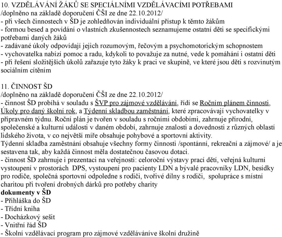 vychovatelka nabízí pomoc a radu, kdykoli to považuje za nutné, vede k pomáhání i ostatní děti - při řešení složitějších úkolů zařazuje tyto žáky k praci ve skupině, ve které jsou děti s rozvinutým