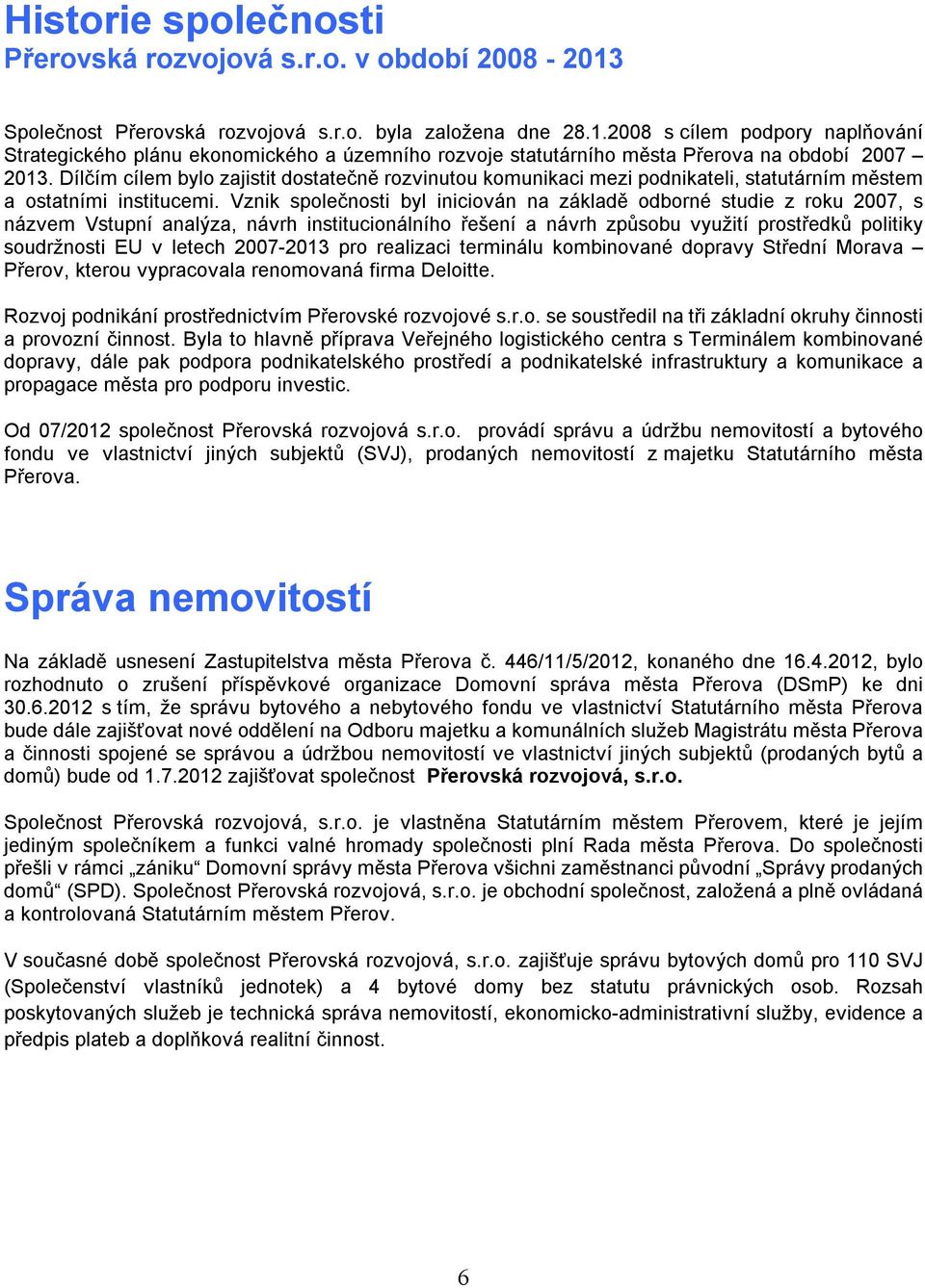 Vznik společnosti byl iniciován na základě odborné studie z roku 2007, s názvem Vstupní analýza, návrh institucionálního řešení a návrh způsobu využití prostředků politiky soudržnosti EU v letech