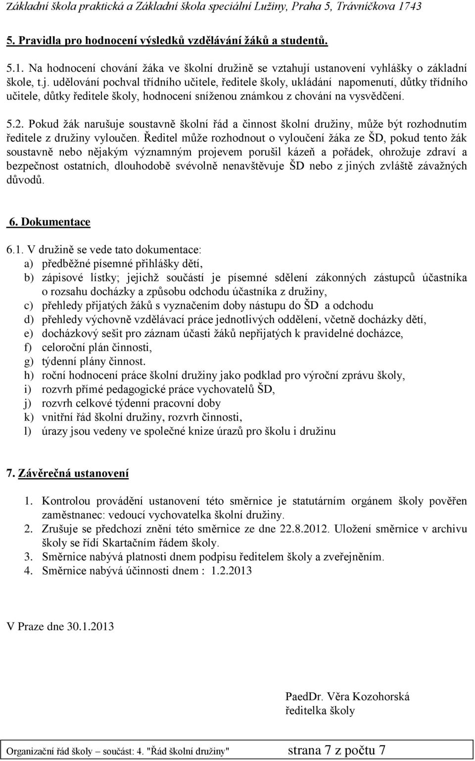 udělování pochval třídního učitele, ředitele školy, ukládání napomenutí, důtky třídního učitele, důtky ředitele školy, hodnocení sníženou známkou z chování na vysvědčení. 5.2.