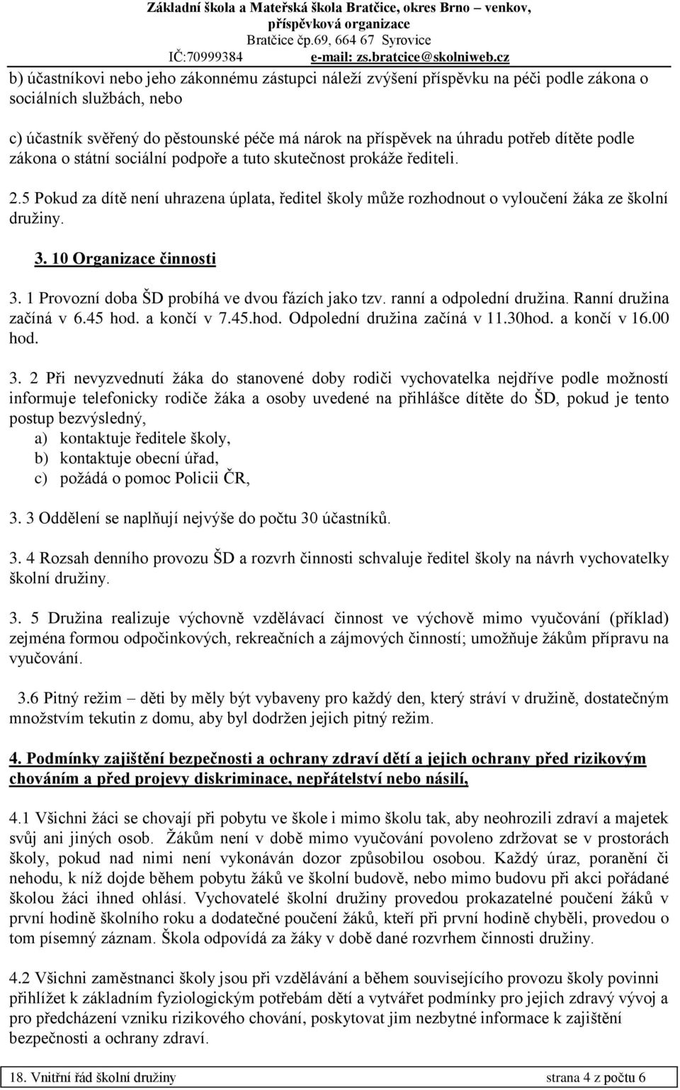 10 Organizace činnosti 3. 1 Provozní doba ŠD probíhá ve dvou fázích jako tzv. ranní a odpolední družina. Ranní družina začíná v 6.45 hod. a končí v 7.45.hod. Odpolední družina začíná v 11.30hod.