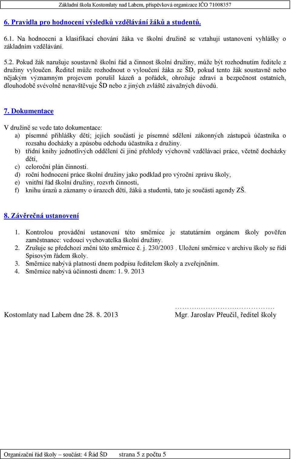 Ředitel může rozhodnout o vyloučení žáka ze ŠD, pokud tento žák soustavně nebo nějakým významným projevem porušil kázeň a pořádek, ohrožuje zdraví a bezpečnost ostatních, dlouhodobě svévolně