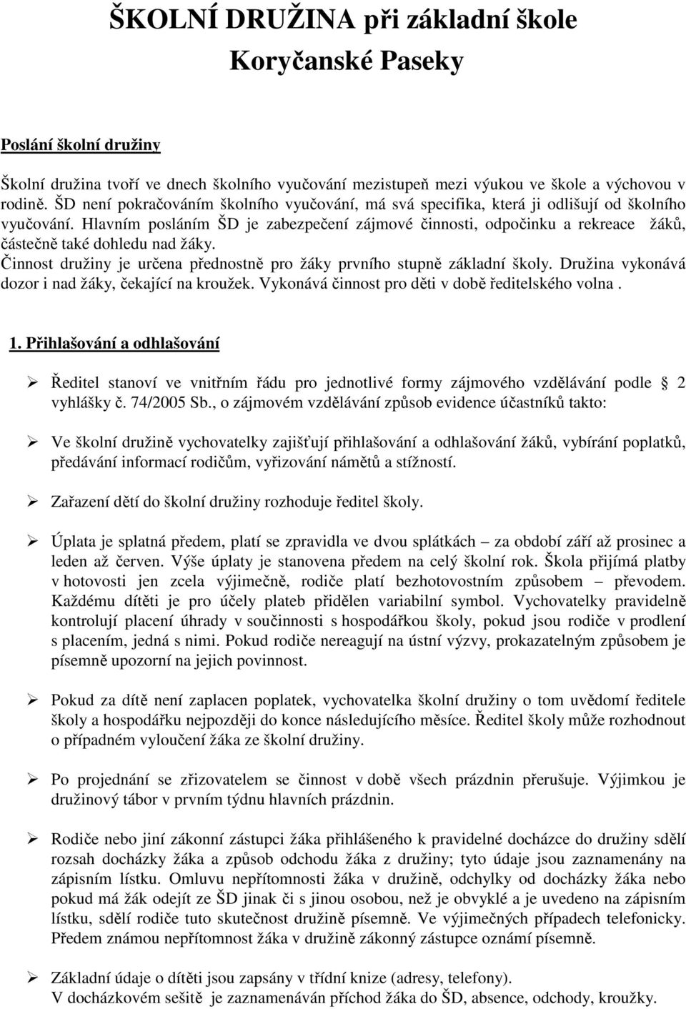 Hlavním posláním ŠD je zabezpečení zájmové činnosti, odpočinku a rekreace žáků, částečně také dohledu nad žáky. Činnost družiny je určena přednostně pro žáky prvního stupně základní školy.