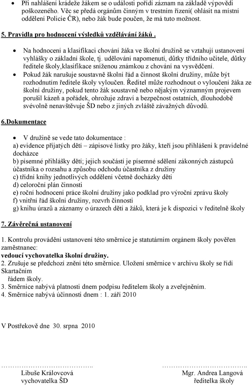 Na hodnocení a klasifikaci chování žáka ve školní družině se vztahují ustanovení vyhlášky o základní škole, tj.