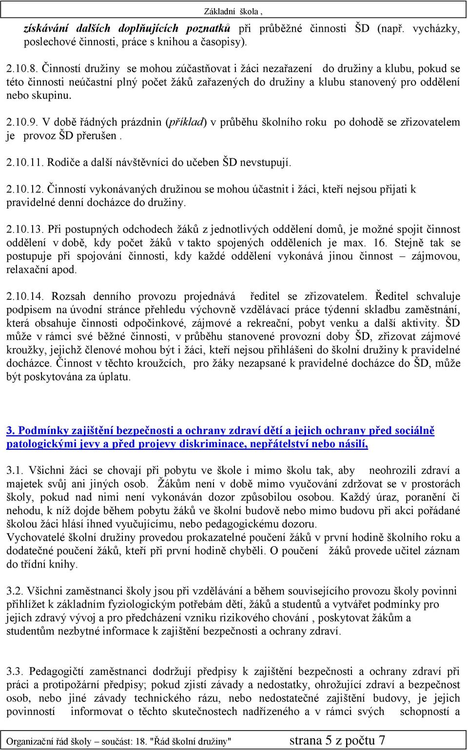 V době řádných prázdnin (příklad) v průběhu školního roku po dohodě se zřizovatelem je provoz ŠD přerušen. 2.10.11. Rodiče a další návštěvníci do učeben ŠD nevstupují. 2.10.12.