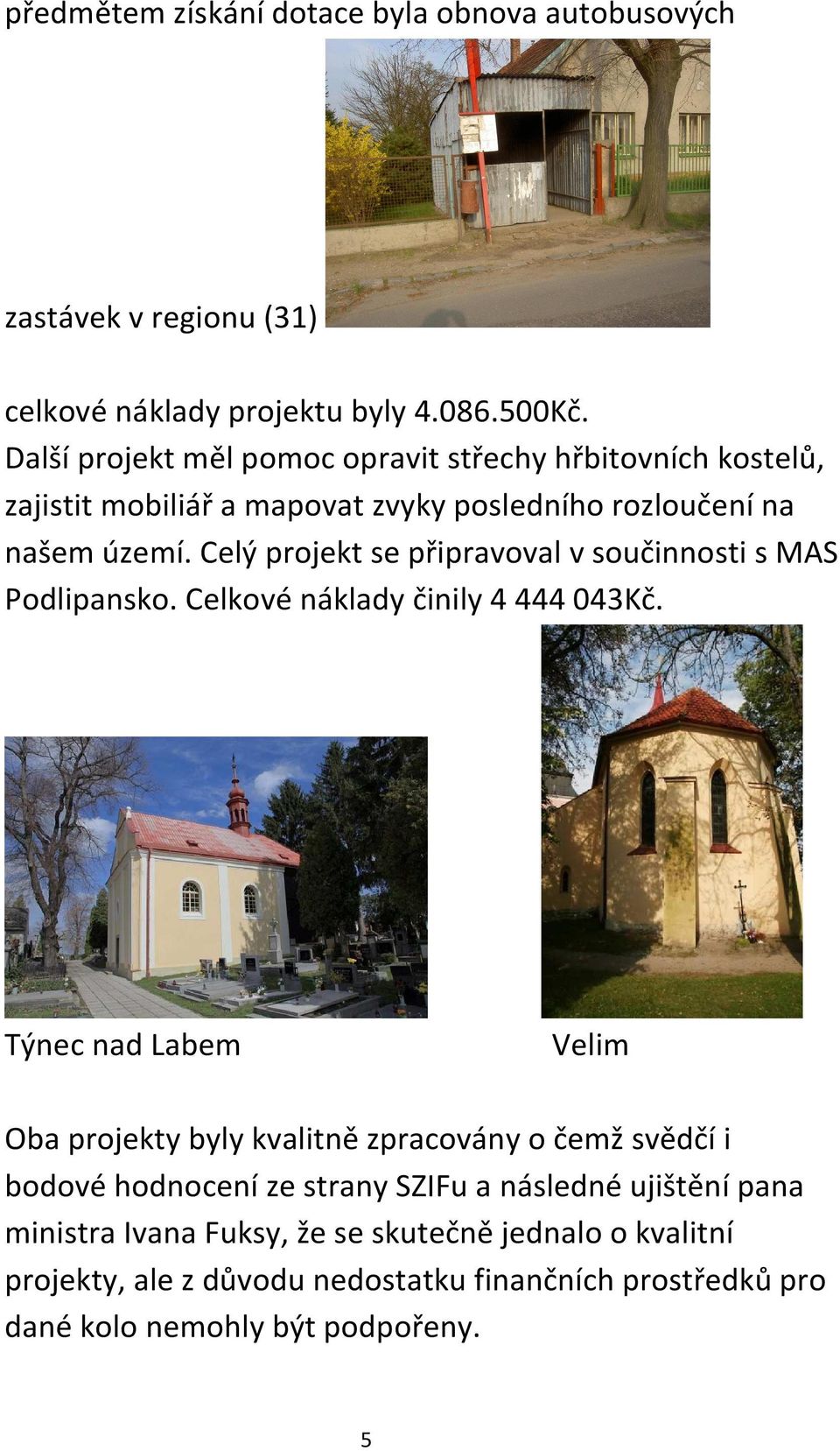 Celý projekt se připravoval v součinnosti s MAS Podlipansko. Celkové náklady činily 4 444 043Kč.