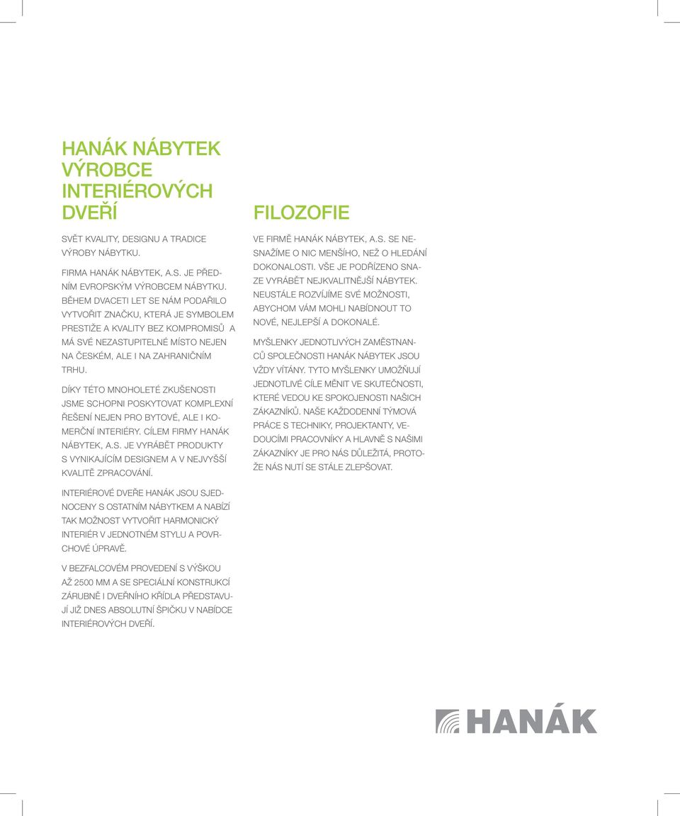Díky této mnoholeté zkušenosti jsme schopni poskytovat komplexní řešení nejen pro bytové, ale i komerční interiéry. Cílem firmy HANÁK NÁBYTEK, a.s. je vyrábět produkty s vynikajícím designem a v nejvyšší kvalitě zpracování.
