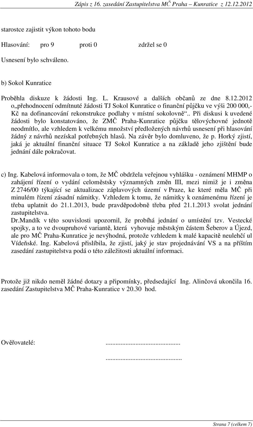 . Při diskusi k uvedené žádosti bylo konstatováno, že ZMČ Praha-Kunratice půjčku tělovýchovné jednotě neodmítlo, ale vzhledem k velkému množství předložených návrhů usnesení při hlasování žádný z