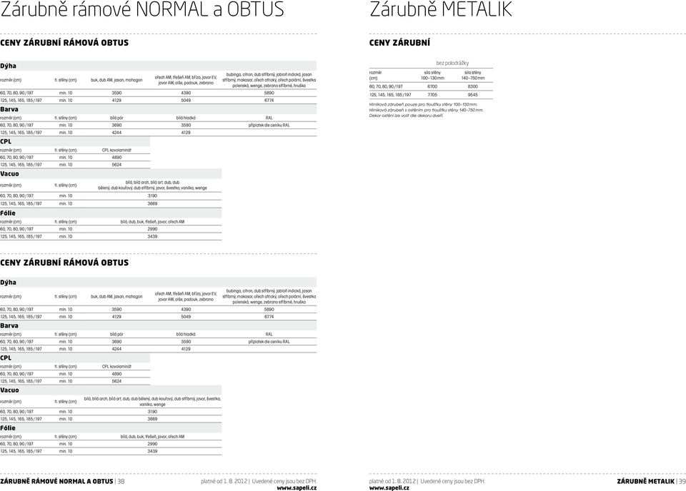 ořech polární, švestka polenská, wenge, zebrano stříbrné, hruška min. 10 3590 4390 5890 min. 10 4129 5049 6774 Barva rozměr (cm) tl. stěny (cm) bílá pór bílá hladká RAL min.