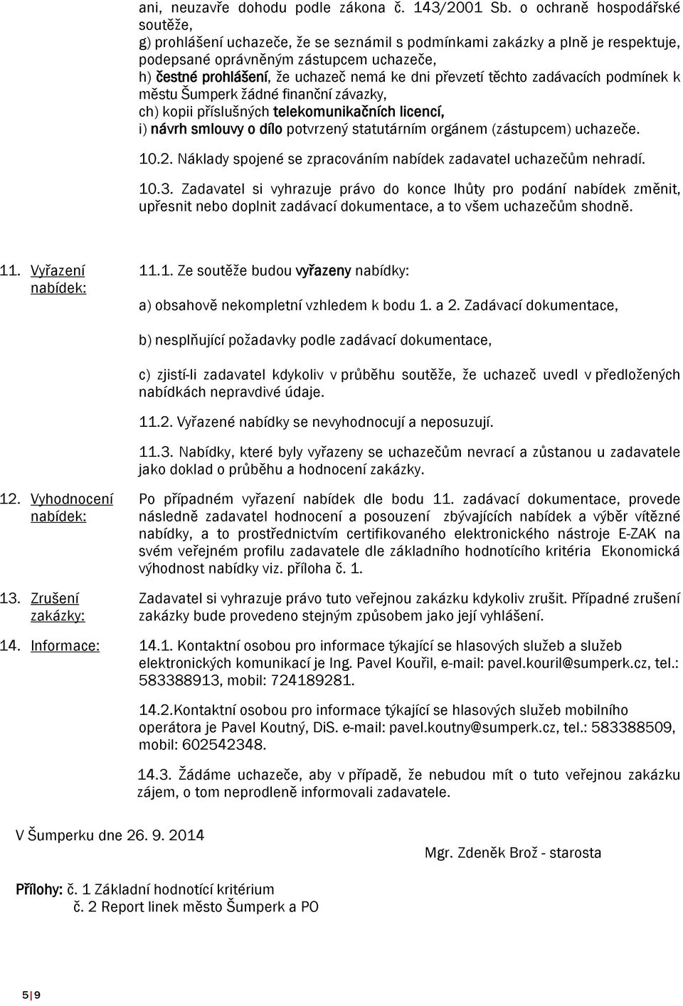 převzetí těchto zadávacích podmínek k městu Šumperk žádné finanční závazky, ch) kopii příslušných telekomunikačních licencí, i) návrh smlouvy o dílo potvrzený statutárním orgánem (zástupcem) uchazeče.