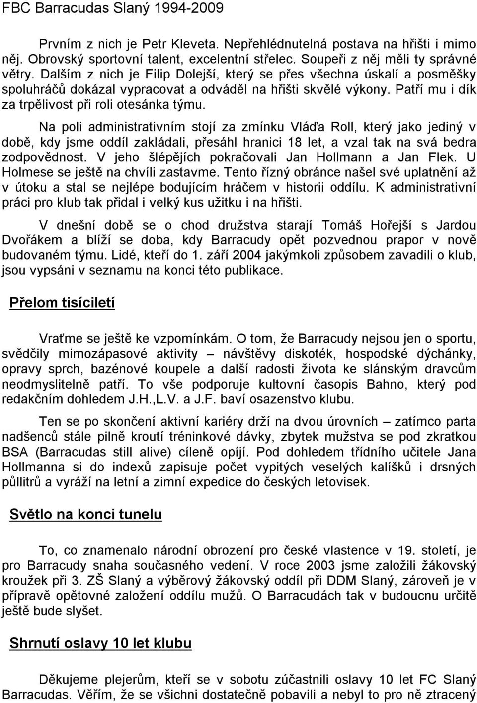 Na poli administrativním stojí za zmínku Vláďa Roll, který jako jediný v době, kdy jsme oddíl zakládali, přesáhl hranici 18 let, avzal tak na svá bedra zodpovědnost.
