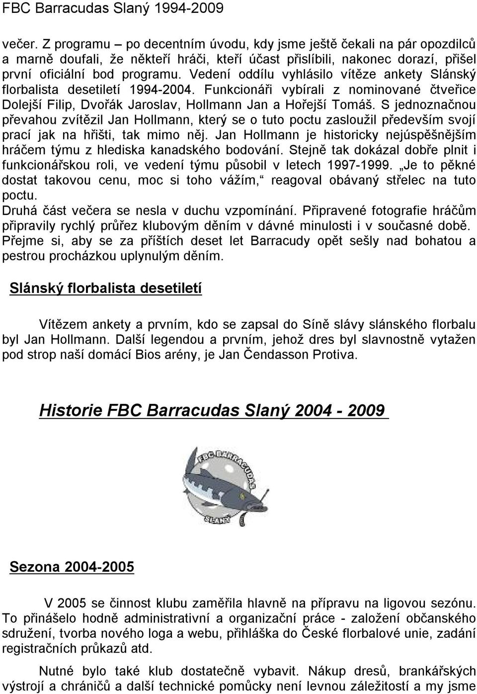 Sjednoznačnou převahou zvítězil Jan Hollmann, který se otuto poctu zasloužil především svojí prací jak na hřišti, tak mimo něj.