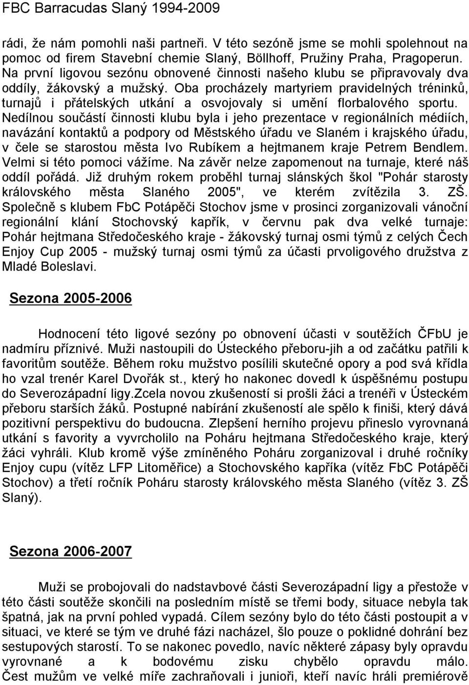 Oba procházely martyriem pravidelných tréninků, turnajů i přátelských utkání a osvojovaly si umění florbalového sportu.