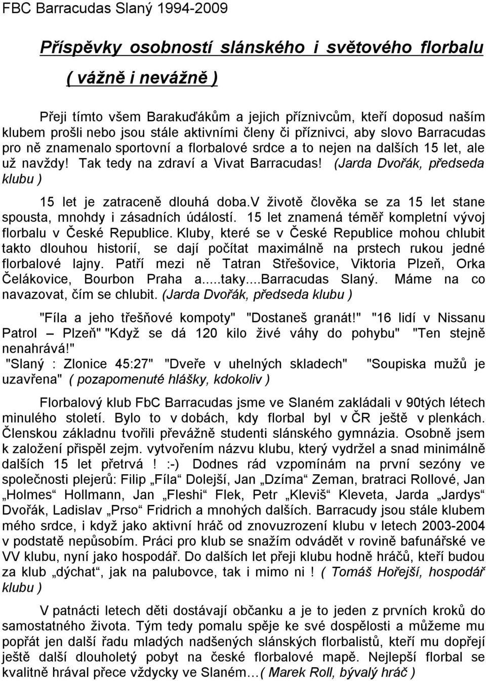 (Jarda Dvořák, předseda klubu ) 15 let je zatraceně dlouhá doba.v životě člověka se za 15 let stane spousta, mnohdy izásadních údálostí. 15 let znamená téměř kompletní vývoj florbalu včeské Republice.