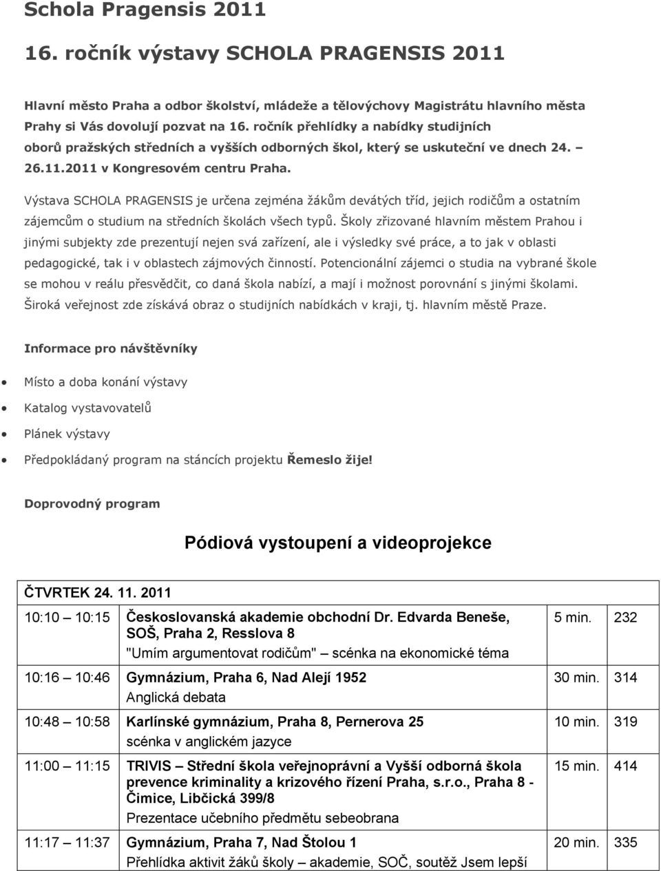 Výstava SCHOLA PRAGENSIS je určena zejména žákům devátých tříd, jejich rodičům a ostatním zájemcům o studium na středních školách všech typů.