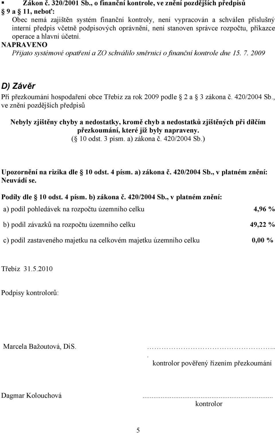 stanoven správce rozpočtu, příkazce operace a hlavní účetní. Přijato systémové opatření a ZO schválilo směrnici o finanční kontrole dne 15. 7.