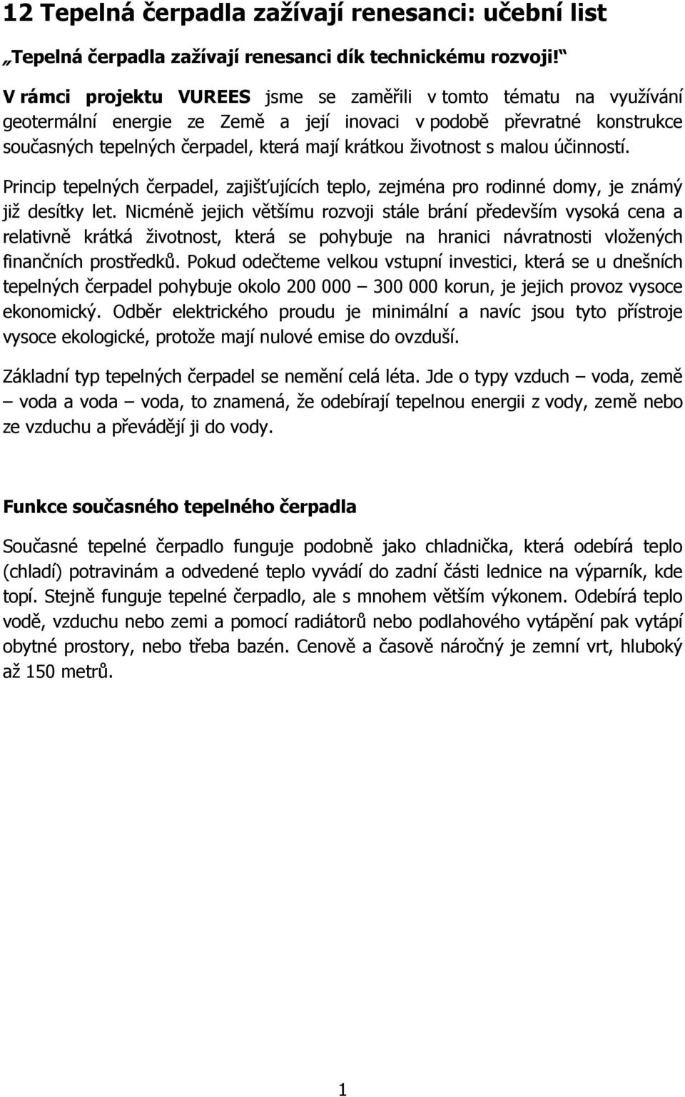 životnost s malou účinností. Princip tepelných čerpadel, zajišťujících teplo, zejména pro rodinné domy, je známý již desítky let.