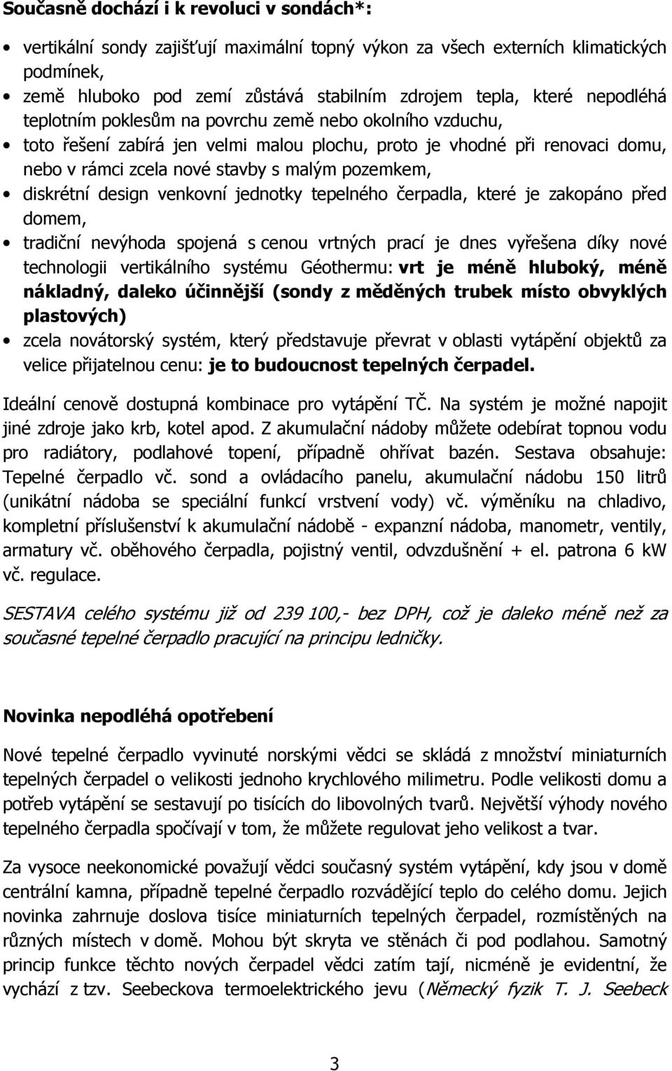 diskrétní design venkovní jednotky tepelného čerpadla, které je zakopáno před domem, tradiční nevýhoda spojená s cenou vrtných prací je dnes vyřešena díky nové technologii vertikálního systému