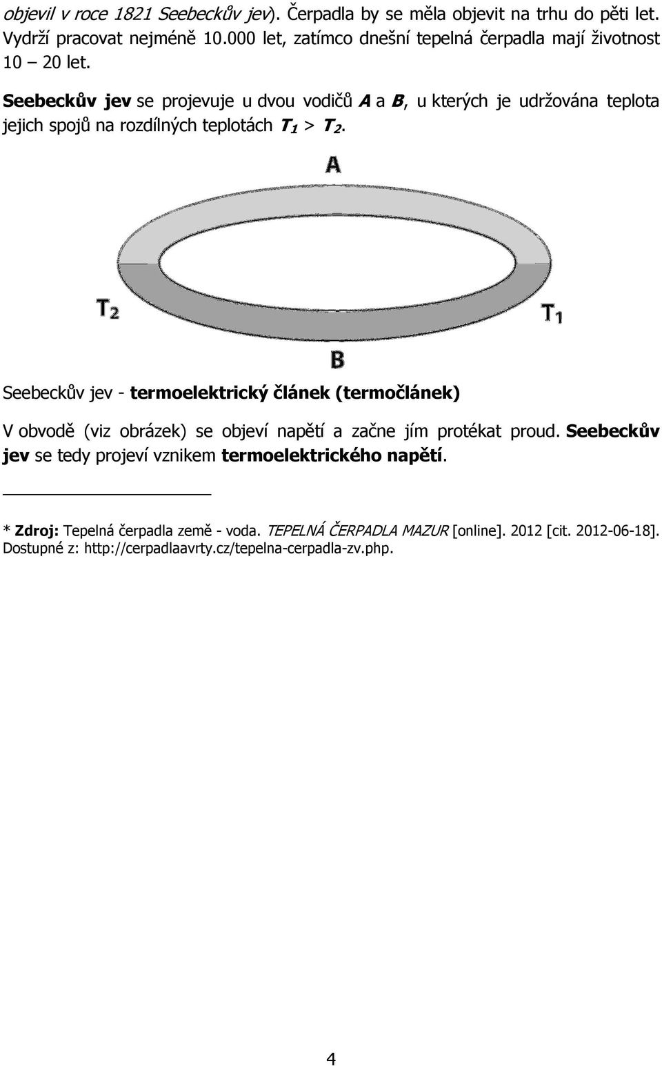 Seebeckův jev se projevuje u dvou vodičů A a B, u kterých je udržována teplota jejich spojů na rozdílných teplotách T 1 > T 2.