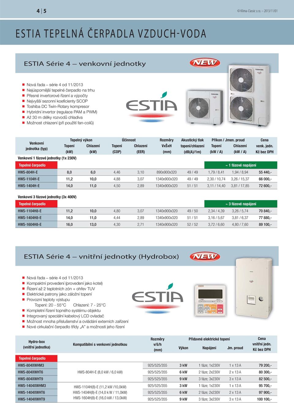 koefi cienty SCOP Toshiba DC Twin-Rotary kompresor Hybridní invertor (regulace PAM a PWM) Až 30 m délky rozvodů chladiva Možnost chlazení (při použití fan-coilů) Tepelný výkon Účinnost Rozměry