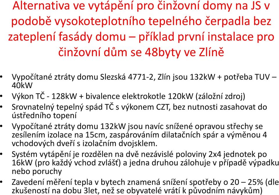 topení Vypočítané ztráty domu 132kW jsou navíc snížené opravou střechy se zesílením izolace na 15cm, zaspárováním dilatačních spár a výměnou 4 vchodových dveří s izolačním dvojsklem.