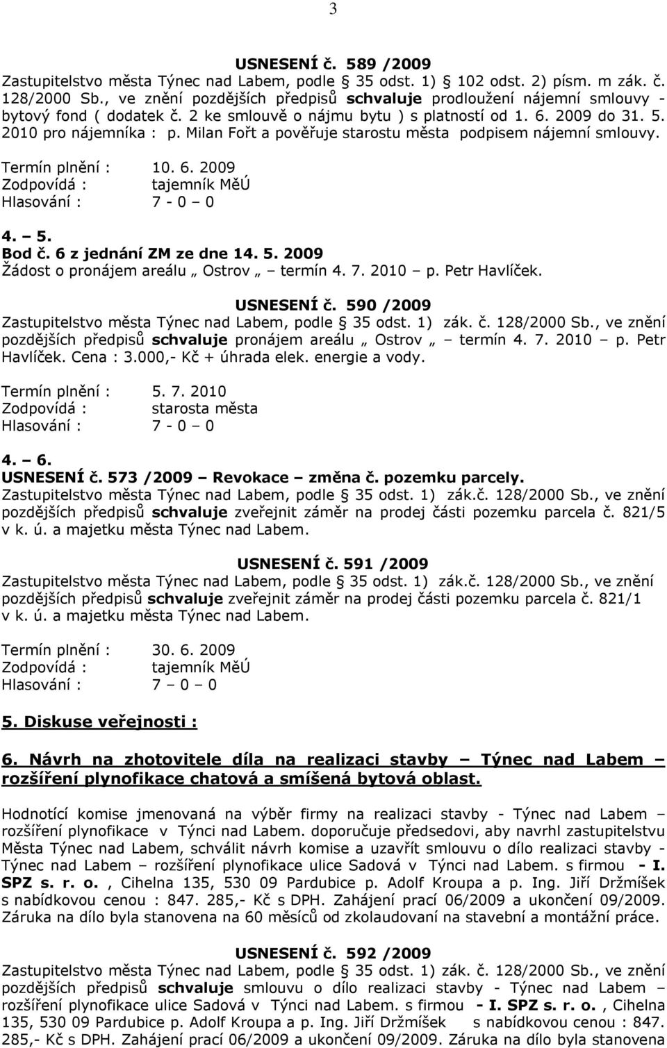 Milan Fořt a pověřuje starostu města podpisem nájemní smlouvy. Termín plnění : 10. 6. 2009 Zodpovídá : tajemník MěÚ 4. 5. Bod č. 6 z jednání ZM ze dne 14. 5. 2009 Ţádost o pronájem areálu Ostrov termín 4.