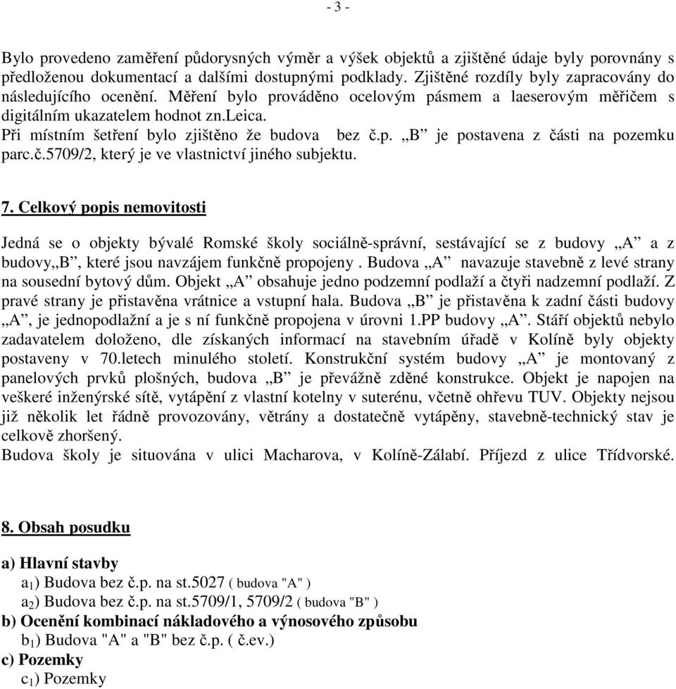 Při místním šetření bylo zjištěno že budova bez č.p. B je postavena z části na pozemku parc.č.5709/2, který je ve vlastnictví jiného subjektu. 7.
