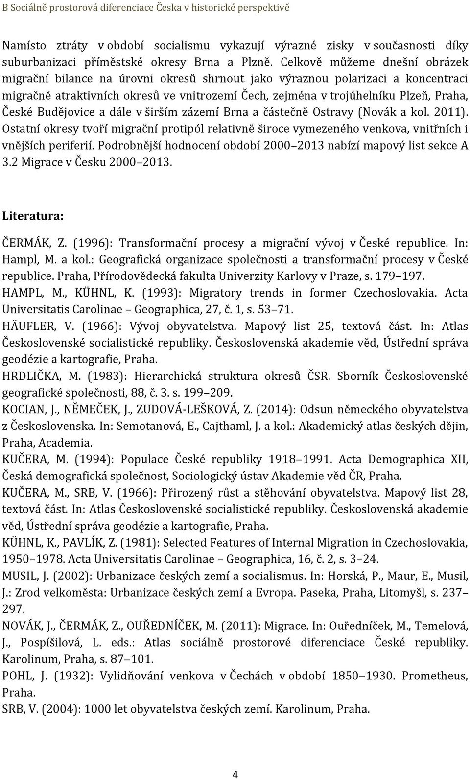 České Budějovice a dále v širším zázemí Brna a částečně Ostravy (Novák a kol. 2011). Ostatní okresy tvoří migrační protipól relativně široce vymezeného venkova, vnitřních i vnějších periferií.