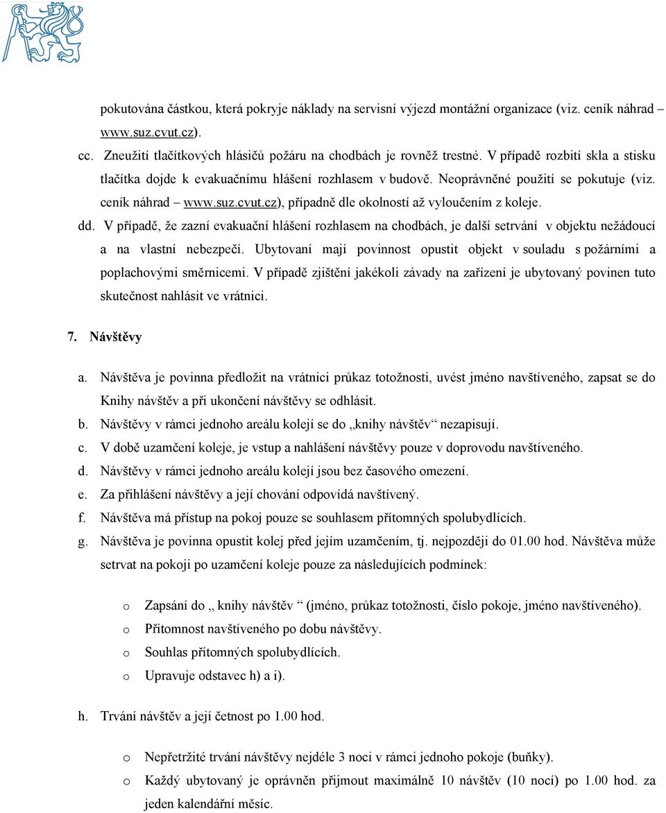 V případě, že zazní evakuační hlášení rzhlasem na chdbách, je další setrvání v bjektu nežáducí a na vlastní nebezpečí. Ubytvaní mají pvinnst pustit bjekt v suladu s pžárními a pplachvými směrnicemi.