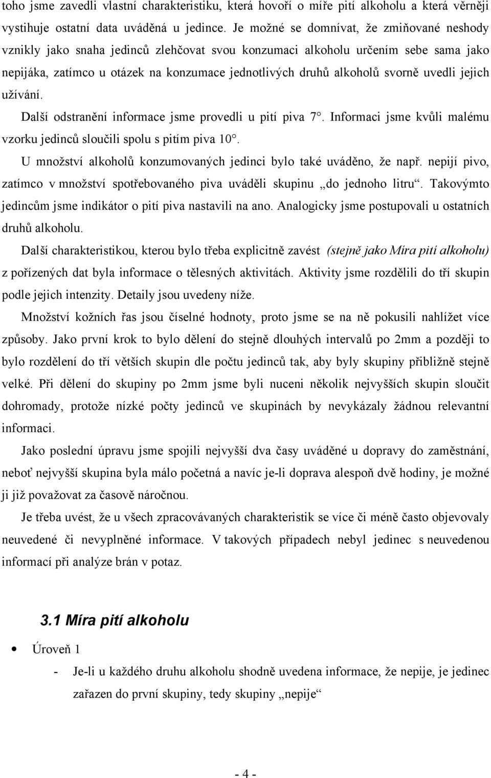 svorně uvedli jejich užívání. Další odstranění informace jsme provedli u pití piva 7. Informaci jsme kvůli malému vzorku jedinců sloučili spolu s pitím piva 10.