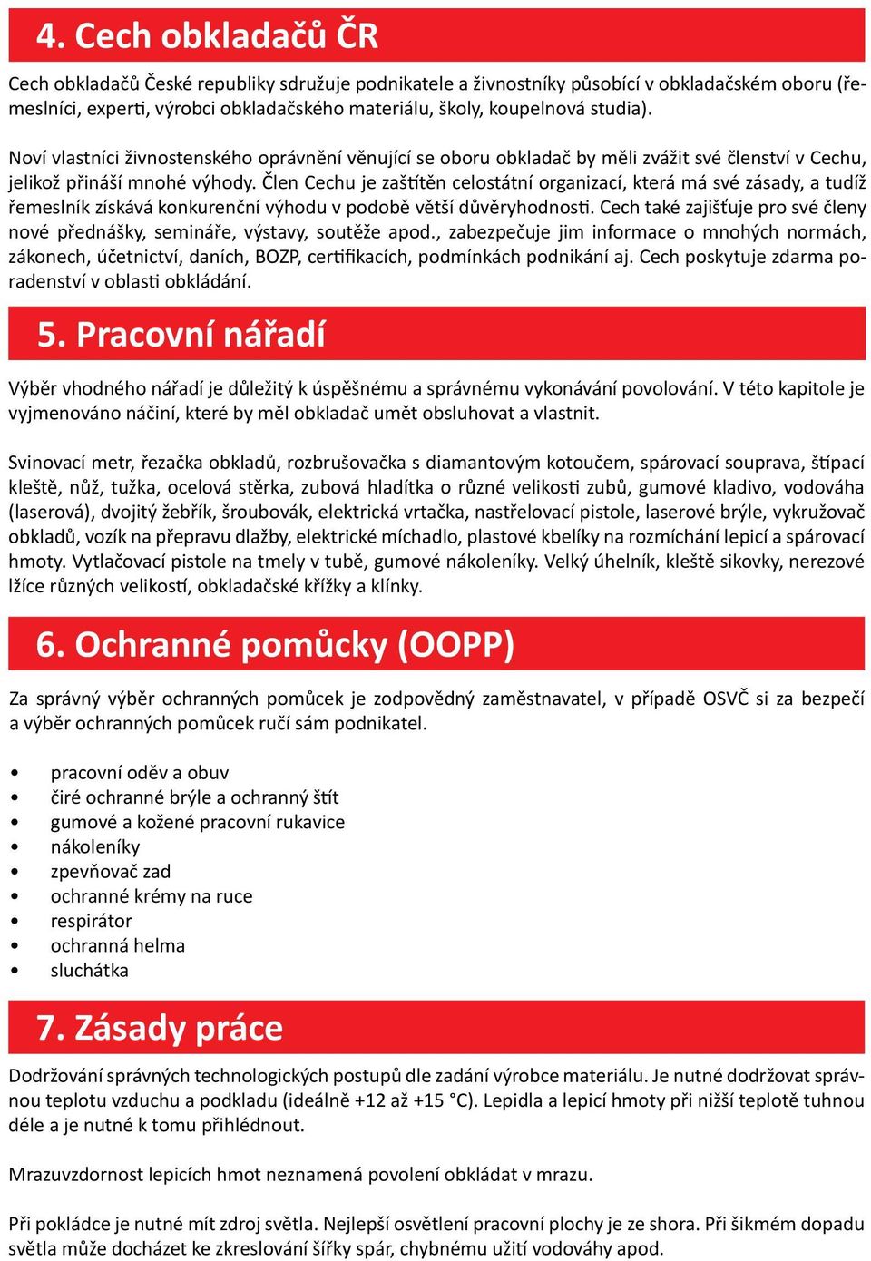 Člen Cechu je zaštítěn celostátní organizací, která má své zásady, a tudíž řemeslník získává konkurenční výhodu v podobě větší důvěryhodnosti.