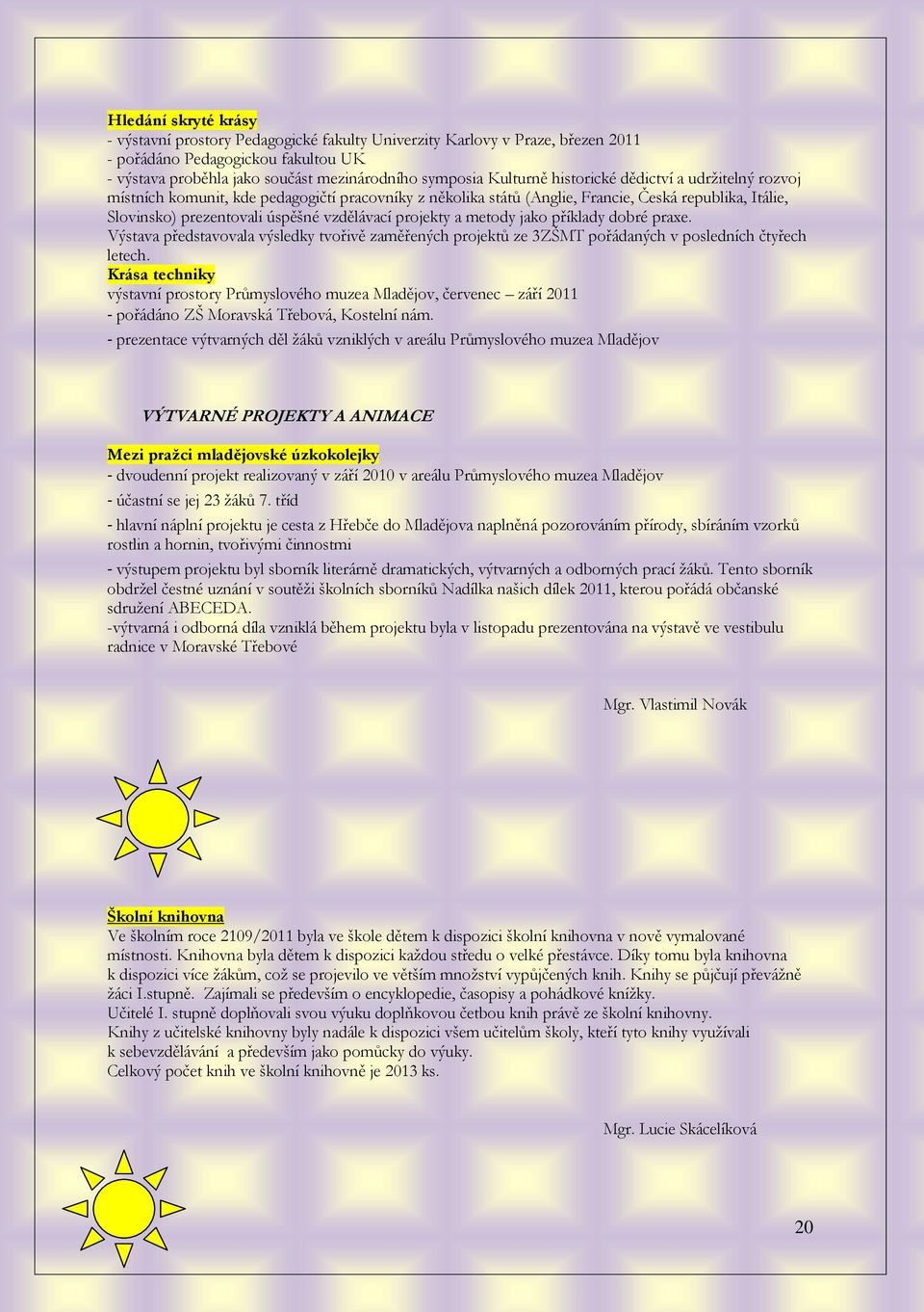 projekty a metody jako příklady dobré praxe. Výstava představovala výsledky tvořivě zaměřených projektů ze 3ZŠMT pořádaných v posledních čtyřech letech.