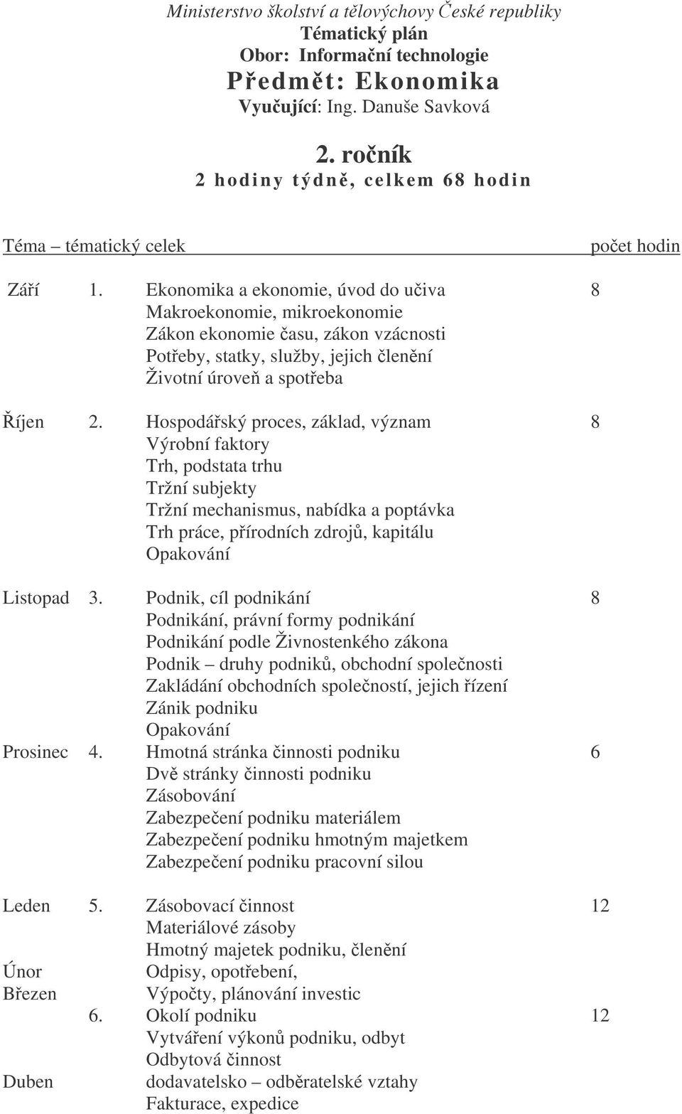 Ekonomika a ekonomie, úvod do uiva 8 Makroekonomie, mikroekonomie Zákon ekonomie asu, zákon vzácnosti Poteby, statky, služby, jejich lenní Životní úrove a spoteba íjen 2.