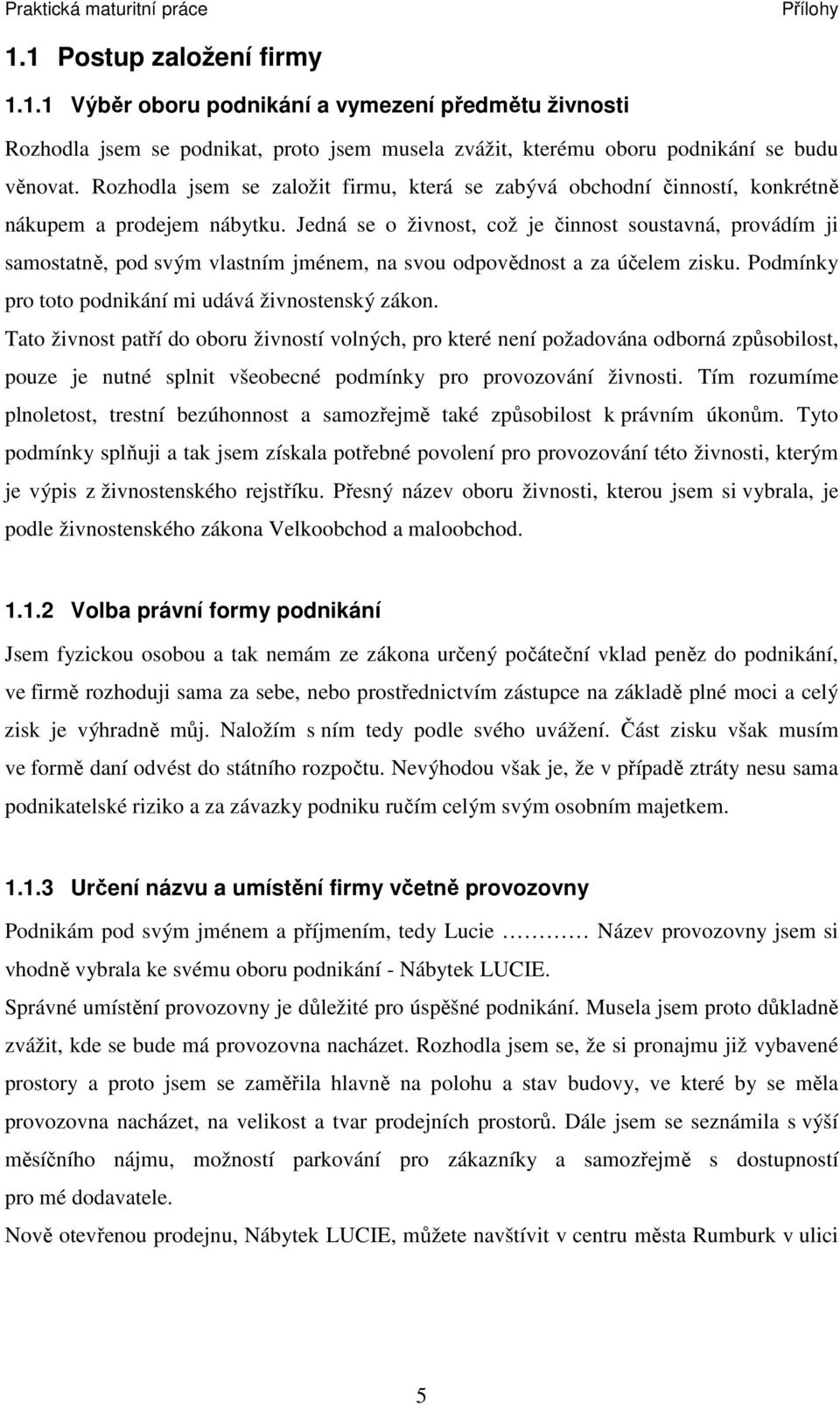 Jedná se o živnost, což je činnost soustavná, provádím ji samostatně, pod svým vlastním jménem, na svou odpovědnost a za účelem zisku. Podmínky pro toto podnikání mi udává živnostenský zákon.