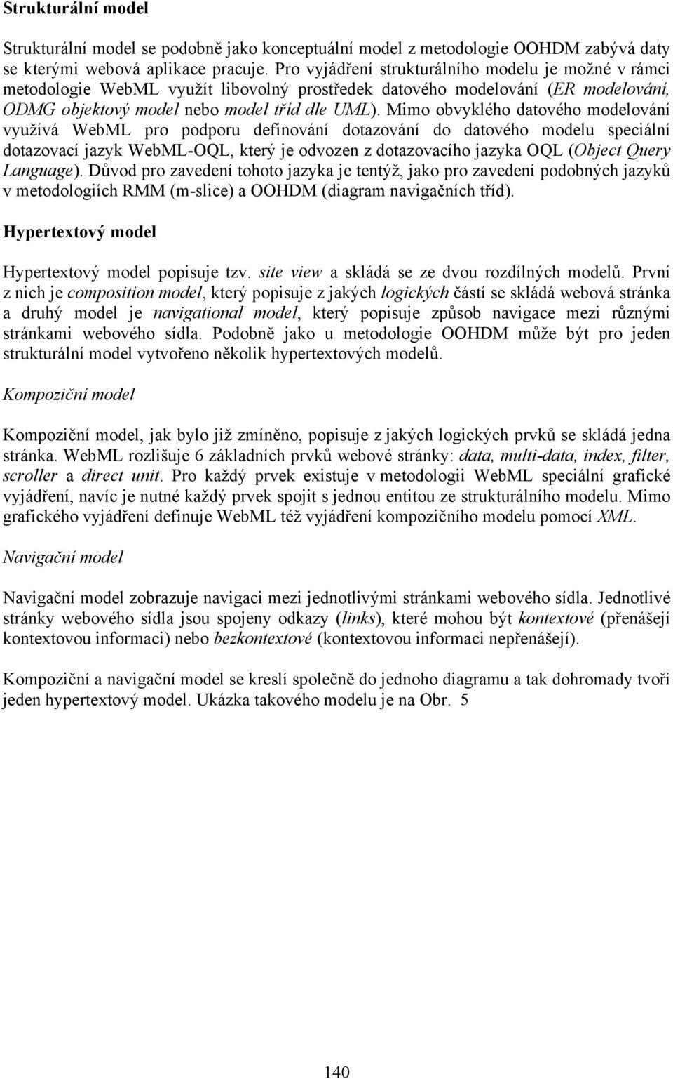 Mimo obvyklého datového modelování využívá WebML pro podporu definování dotazování do datového modelu speciální dotazovací jazyk WebML-OQL, který je odvozen z dotazovacího jazyka OQL (Object Query