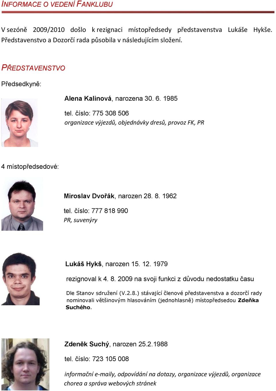 1962 tel. číslo: 777 818 990 PR, suvenýry Lukáš Hykš, narozen 15. 12. 1979 rezignoval k 4. 8. 2009 na svoji funkci z důvodu nedostatku času Dle Stanov sdružení (V.2.8.) stávající členové představenstva a dozorčí rady nominovali většinovým hlasováním (jednohlasně) místopředsedou Zdeňka Suchého.