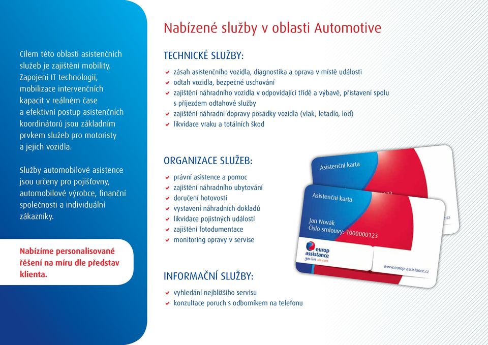 Služby automobilové asistence jsou určeny pro pojišťovny, automobilové výrobce, finanční společnosti a individuální zákazníky. Nabízíme personalisované řěšení na míru dle představ klienta.