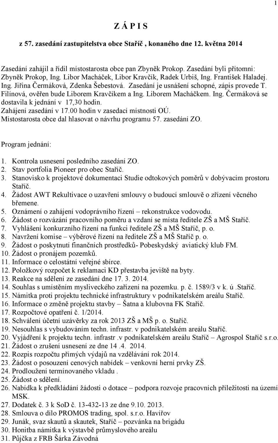 Filínová, ověřen bude Liborem Kravčíkem a Ing. Liborem Macháčkem. Ing. Čermáková se dostavila k jednání v 17,30 hodin. Zahájení zasedání v 17.00 hodin v zasedací místnosti OÚ.