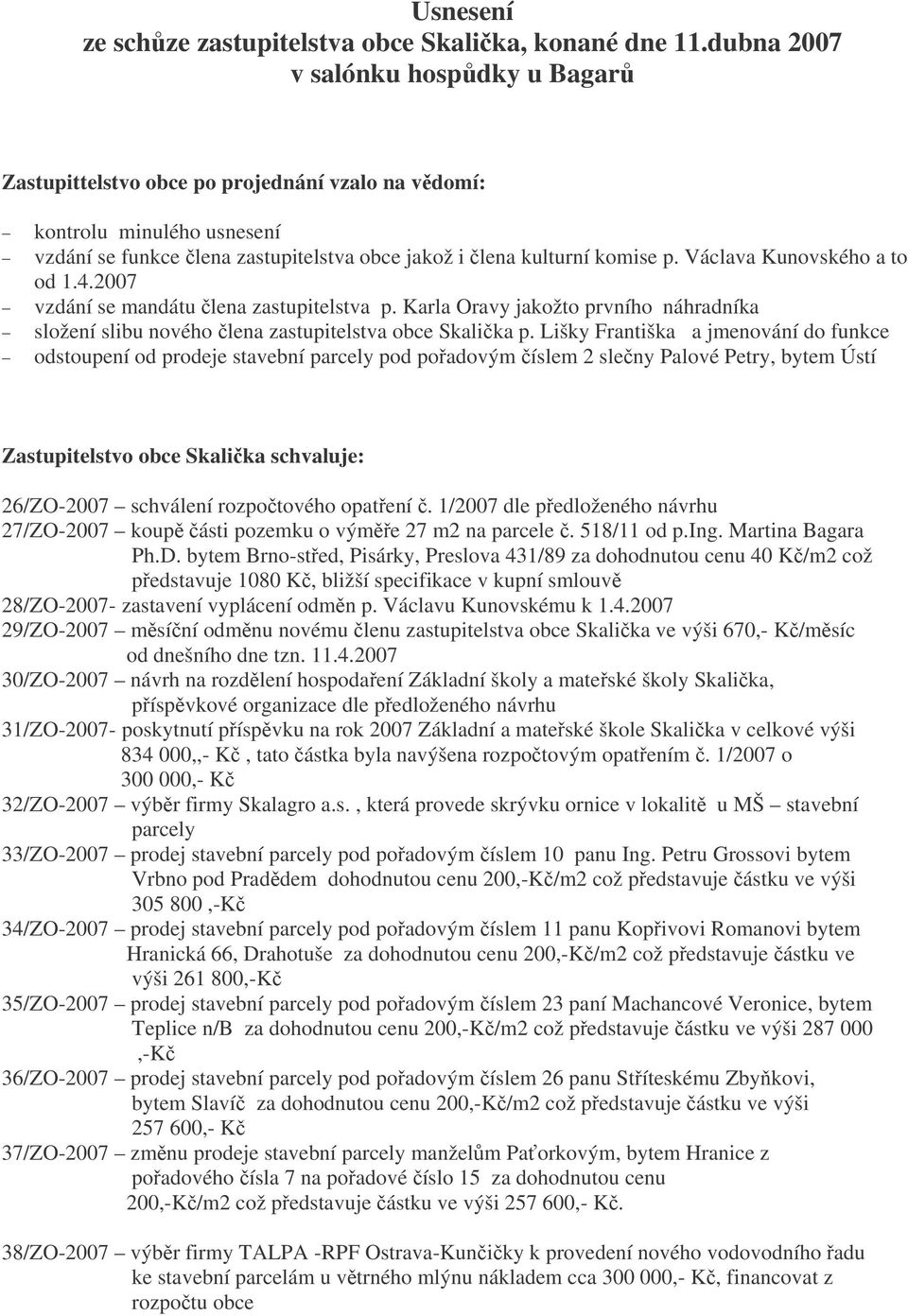 Václava Kunovského a to od 1.4.2007 vzdání se mandátu lena zastupitelstva p. Karla Oravy jakožto prvního náhradníka složení slibu nového lena zastupitelstva obce Skalika p.