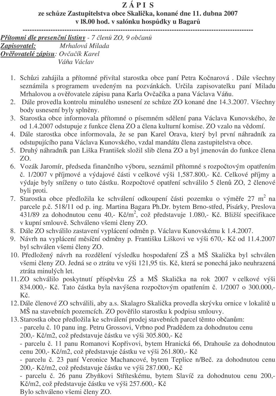 Milada Ovovatelé zápisu: Ovaík Karel Váa Václav 1. Schzi zahájila a pítomné pivítal starostka obce paní Petra Konarová. Dále všechny seznámila s programem uvedeným na pozvánkách.