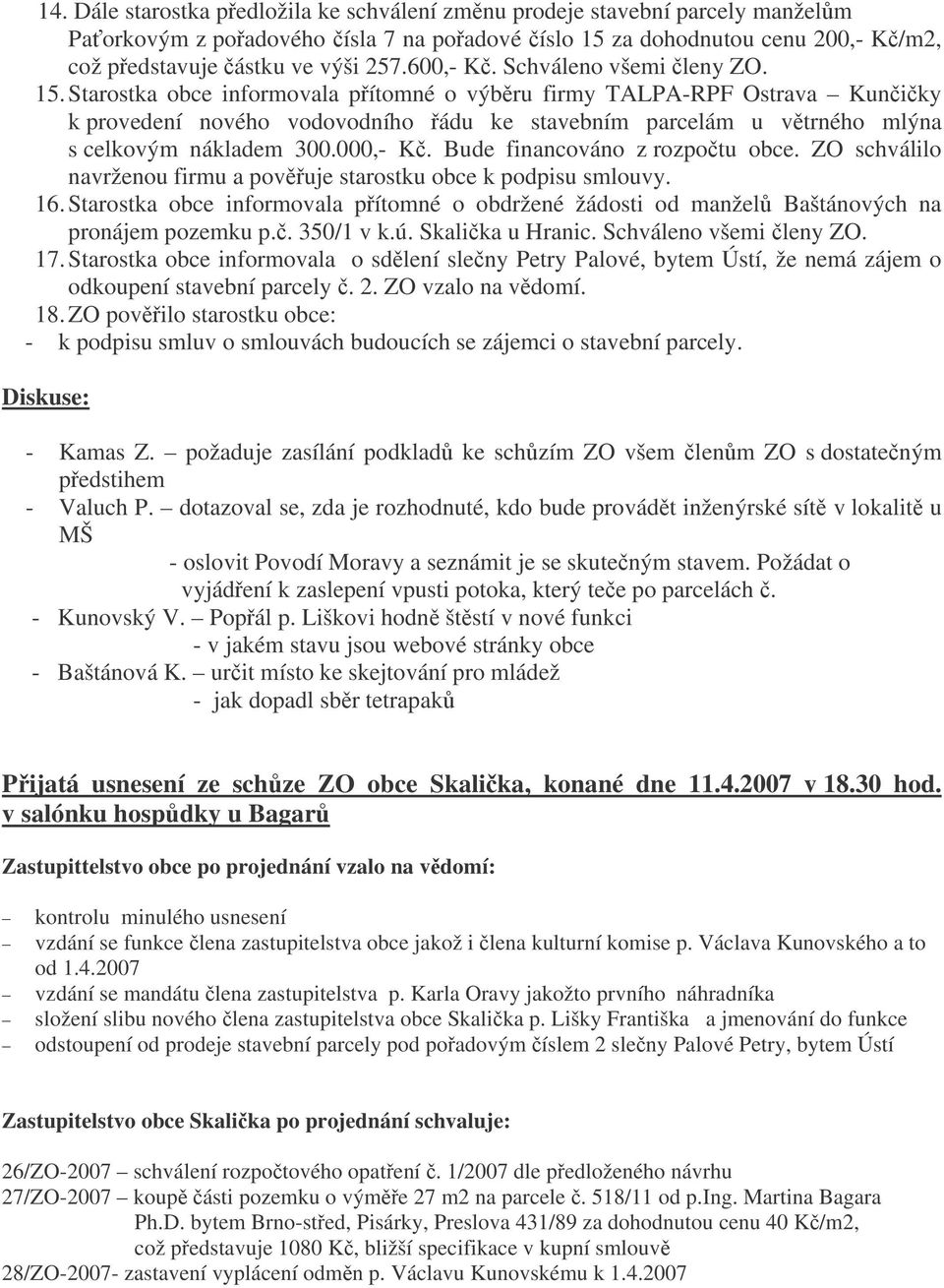 000,- K. Bude financováno z rozpotu obce. ZO schválilo navrženou firmu a povuje starostku obce k podpisu smlouvy. 16.