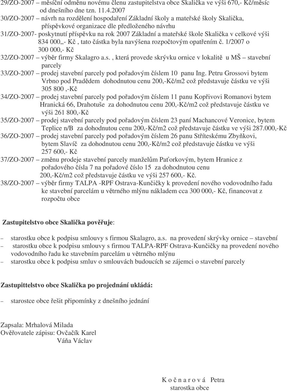 Skalika v celkové výši 834 000,,- K, tato ástka byla navýšena rozpotovým opatením. 1/2007 o 300 000,- K 32/ZO-2007 výbr firmy Skalagro a.s., která provede skrývku ornice v lokalit u MŠ stavební parcely 33/ZO-2007 prodej stavební parcely pod poadovým íslem 10 panu Ing.