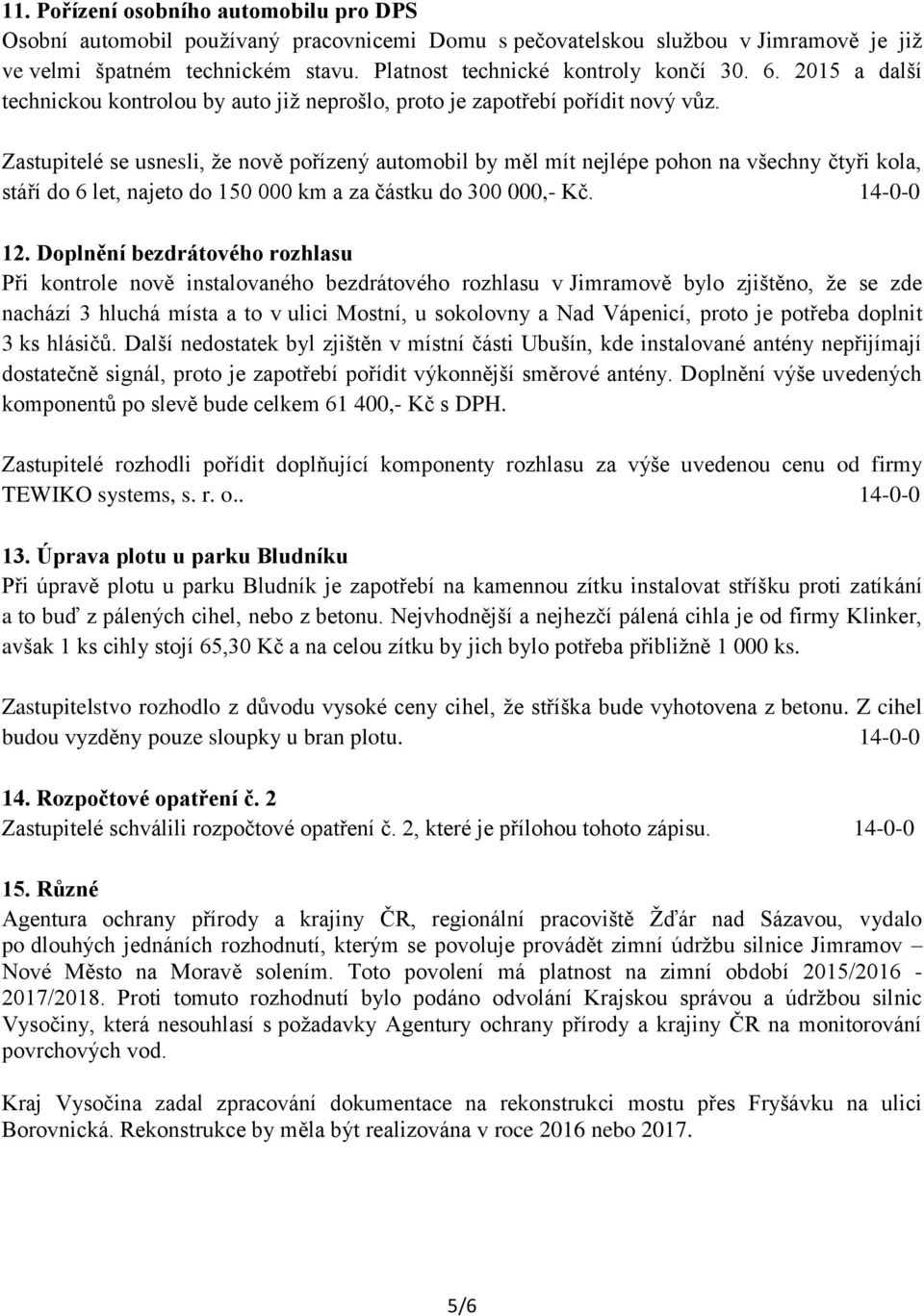 Zastupitelé se usnesli, že nově pořízený automobil by měl mít nejlépe pohon na všechny čtyři kola, stáří do 6 let, najeto do 150 000 km a za částku do 300 000,- Kč. 14-0-0 12.