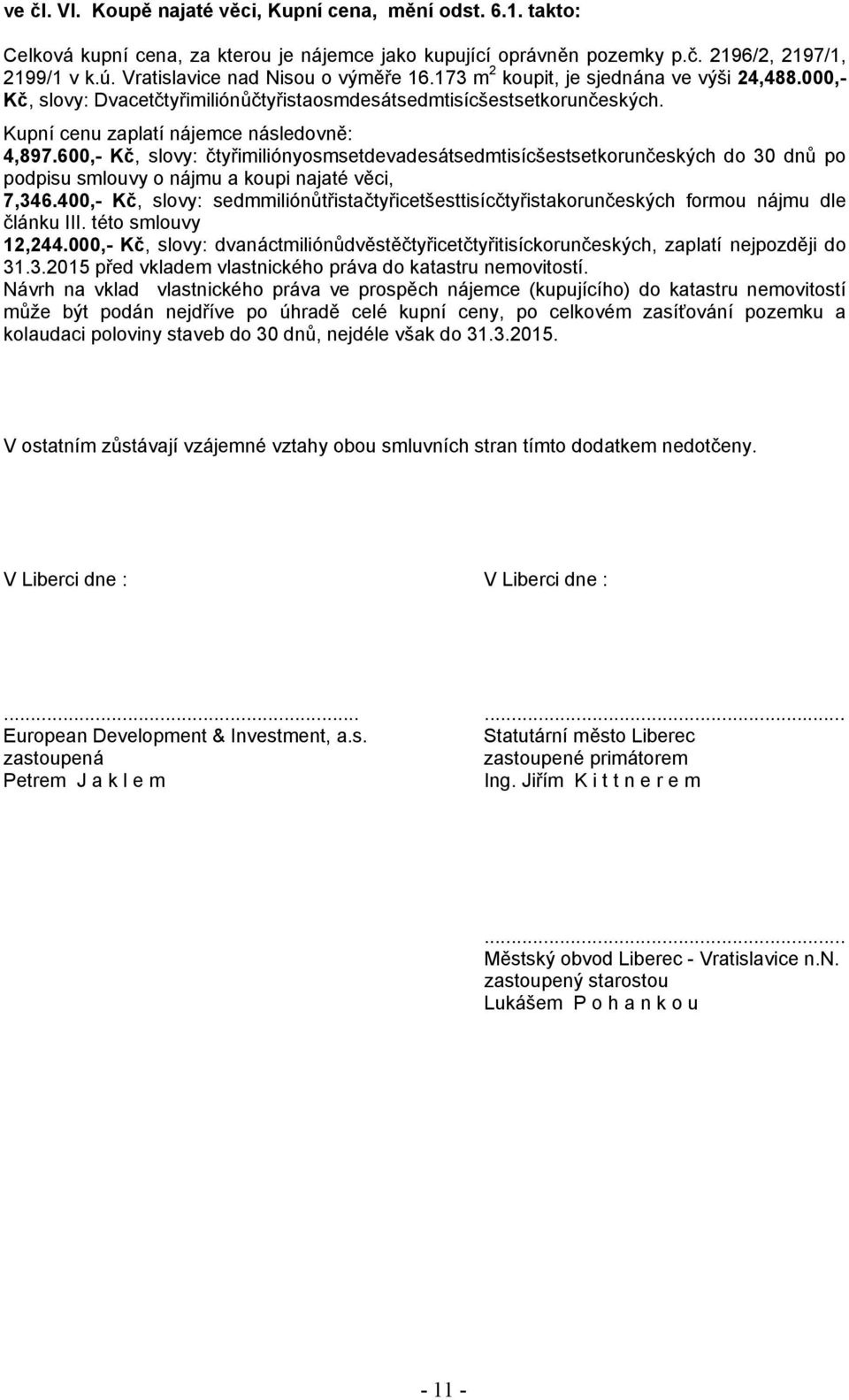 Kupní cenu zaplatí nájemce následovně: 4,897.600,- Kč, slovy: čtyřimiliónyosmsetdevadesátsedmtisícšestsetkorunčeských do 30 dnů po podpisu smlouvy o nájmu a koupi najaté věci, 7,346.