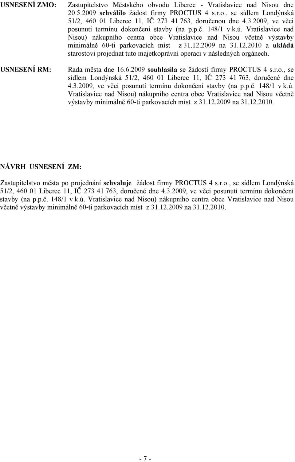 2009 na 31.12.2010 a ukládá starostovi projednat tuto majetkoprávní operaci v následných orgánech. Rada města dne 16.6.2009 souhlasila se žádostí firmy PROCTUS 4 s.r.o., se sídlem Londýnská 51/2, 460 01 Liberec 11, IČ 273 41 763, doručené dne 4.