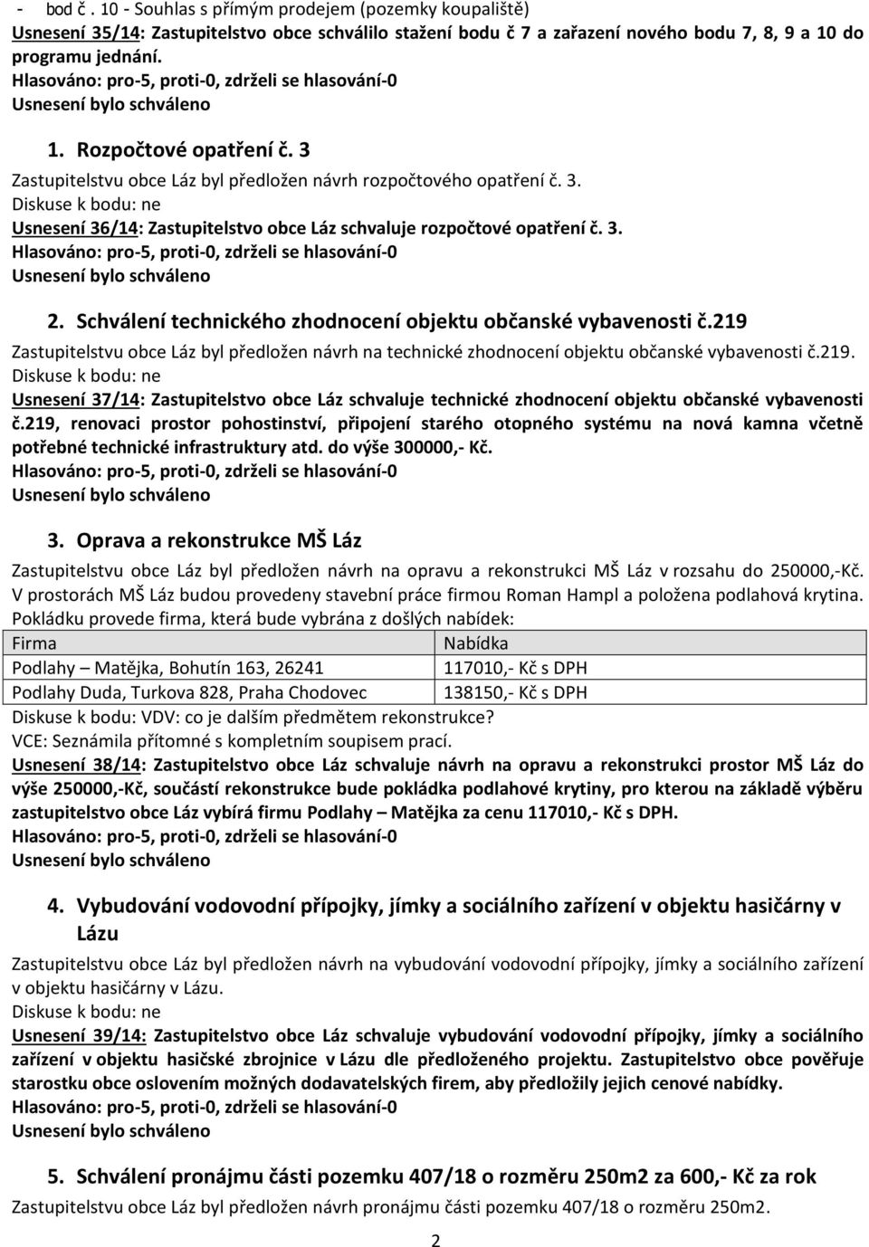 Schválení technického zhodnocení objektu občanské vybavenosti č.219 Zastupitelstvu obce Láz byl předložen návrh na technické zhodnocení objektu občanské vybavenosti č.219. Usnesení 37/14: Zastupitelstvo obce Láz schvaluje technické zhodnocení objektu občanské vybavenosti č.