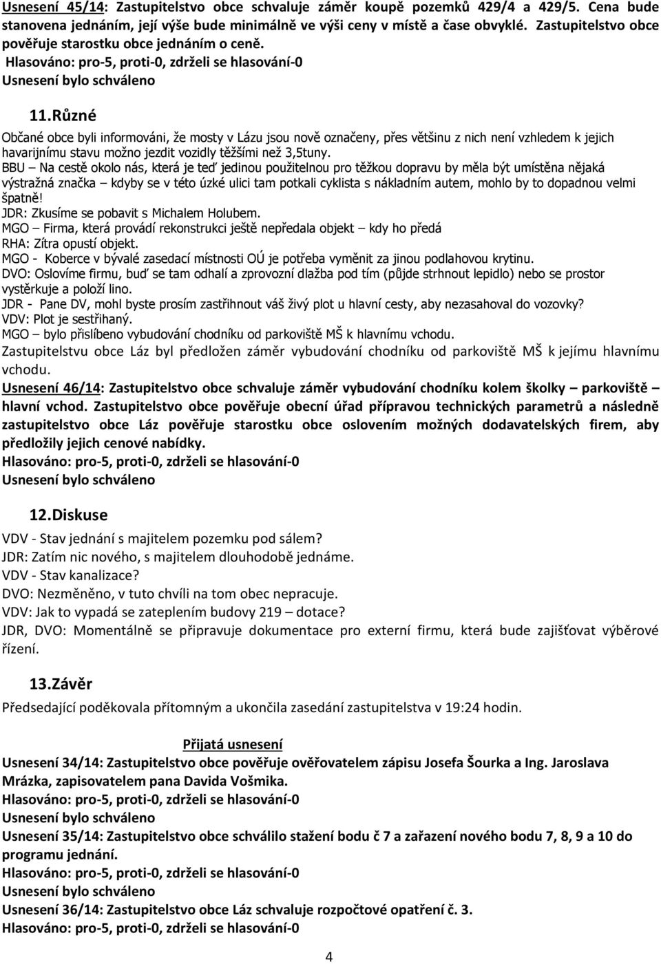 Různé Občané obce byli informováni, že mosty v Lázu jsou nově označeny, přes většinu z nich není vzhledem k jejich havarijnímu stavu možno jezdit vozidly těžšími než 3,5tuny.