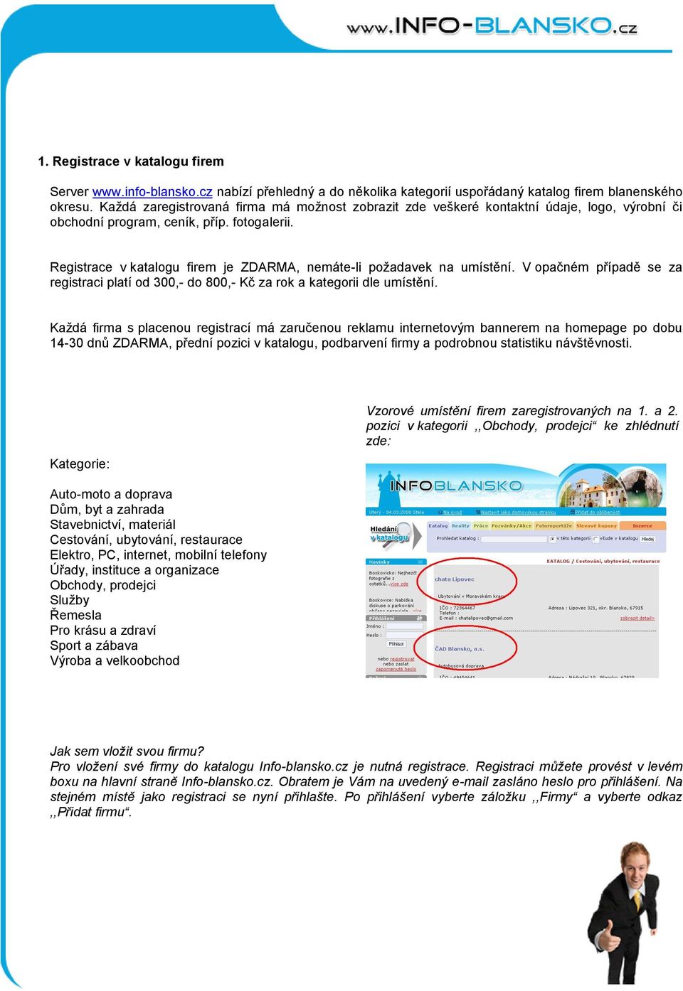 Registrace v katalogu firem je ZDARMA, nemáte-li požadavek na umístění. V opačném případě se za registraci platí od 300,- do 800,- Kč za rok a kategorii dle umístění.